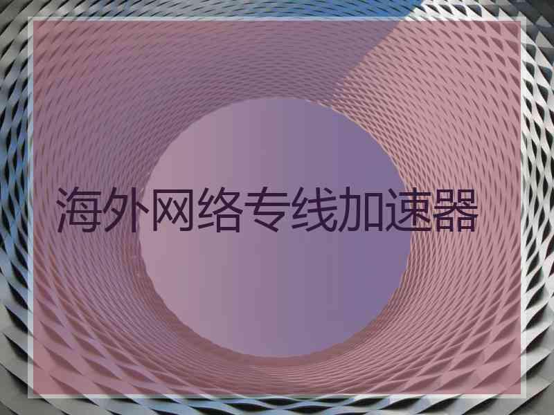 海外网络专线加速器