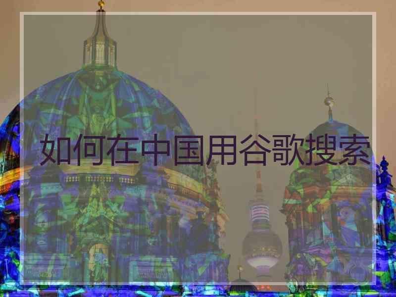 如何在中国用谷歌搜索
