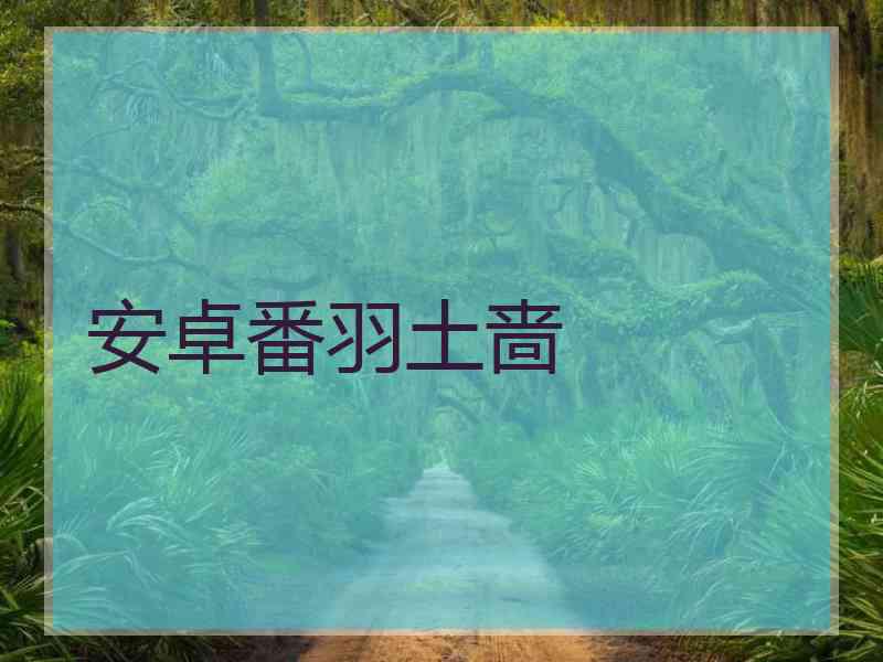 安卓番羽土啬