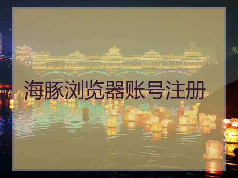 海豚浏览器账号注册