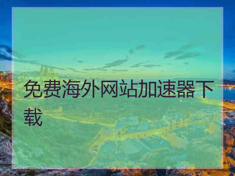免费海外网站加速器下载