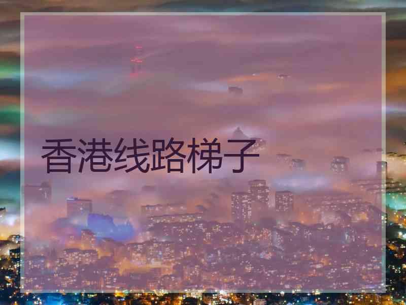 香港线路梯子