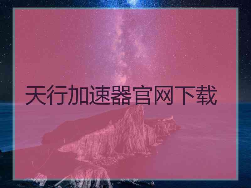 天行加速器官网下载