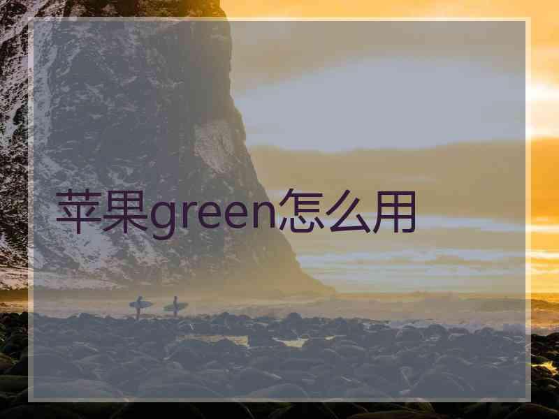 苹果green怎么用