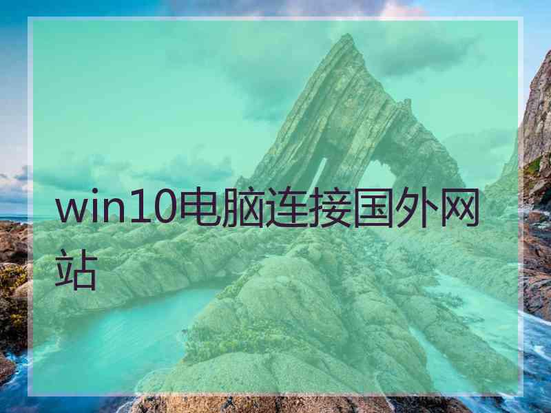win10电脑连接国外网站