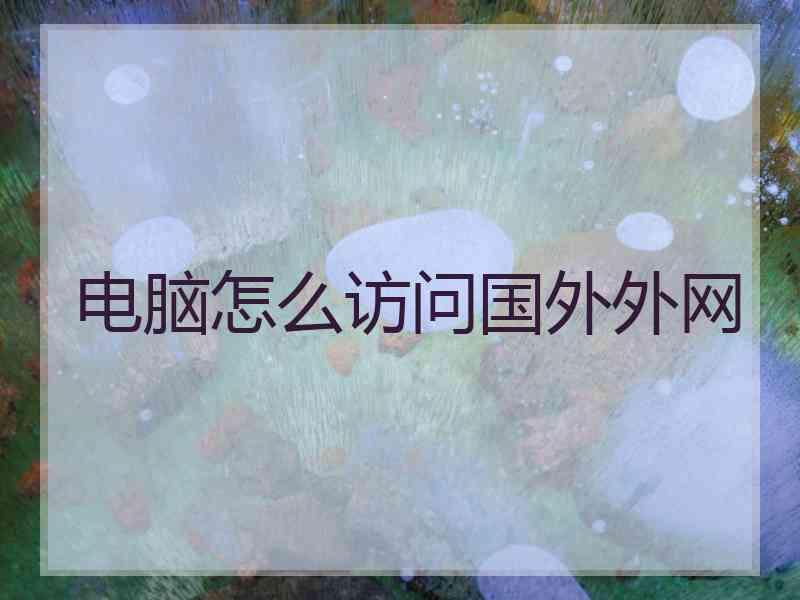电脑怎么访问国外外网