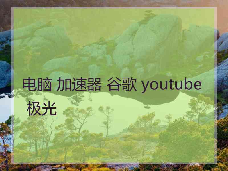 电脑 加速器 谷歌 youtube 极光