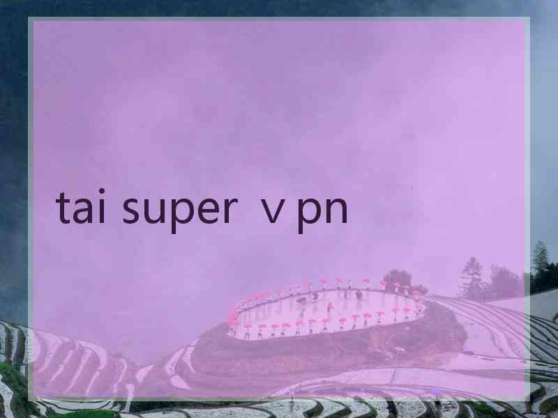 tai super ⅴpn