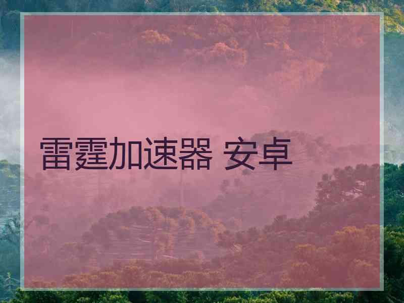 雷霆加速器 安卓