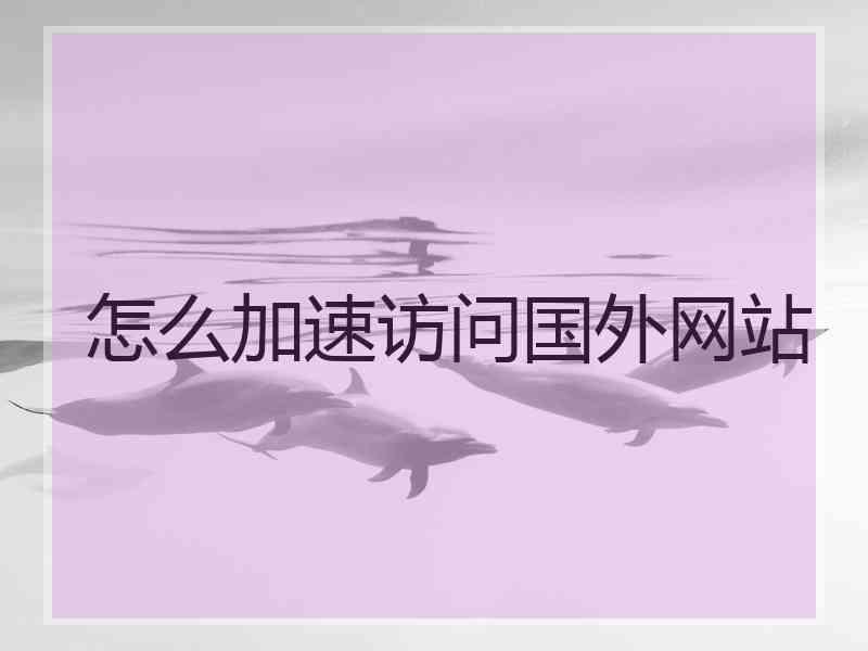 怎么加速访问国外网站