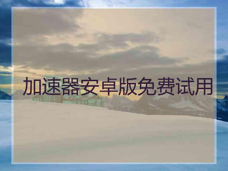加速器安卓版免费试用