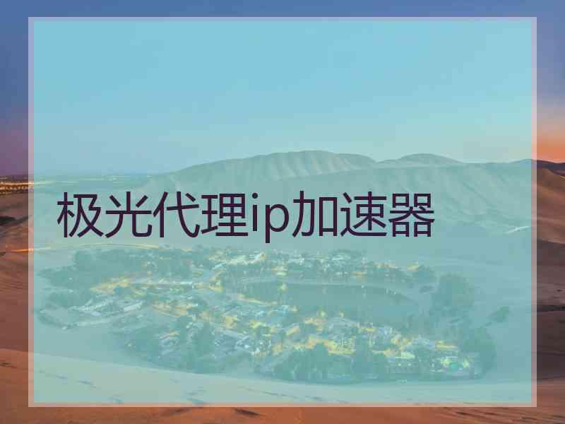 极光代理ip加速器