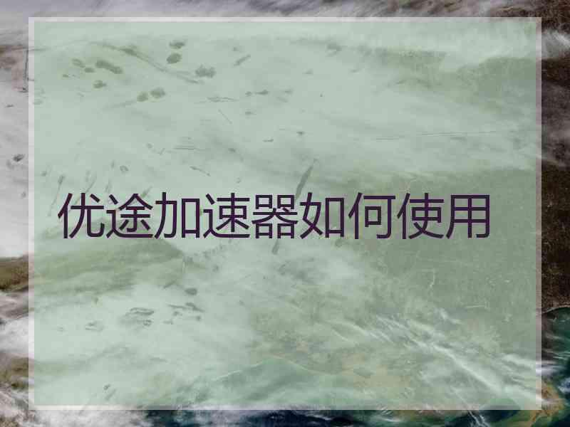 优途加速器如何使用