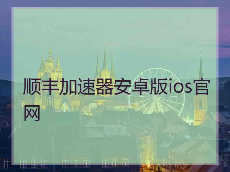 顺丰加速器安卓版ios官网