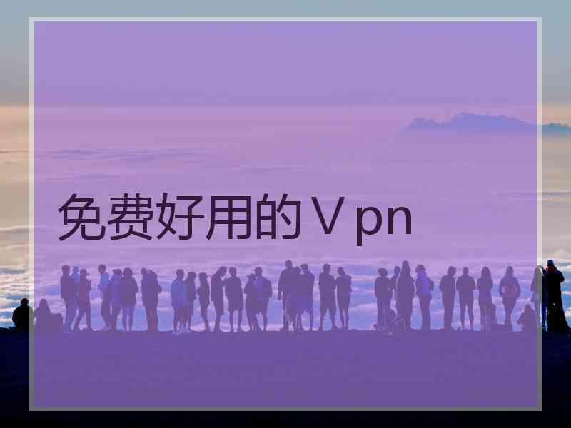 免费好用的Ⅴpn
