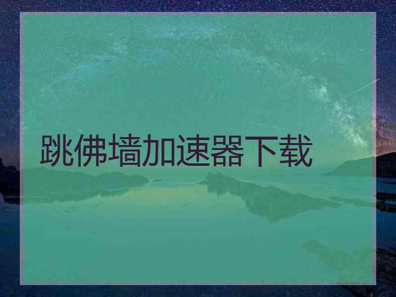 跳佛墙加速器下载