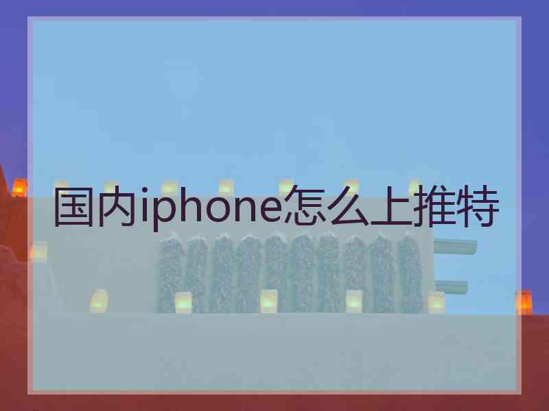 国内iphone怎么上推特
