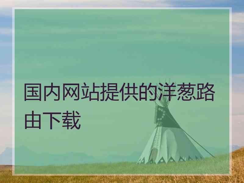 国内网站提供的洋葱路由下载