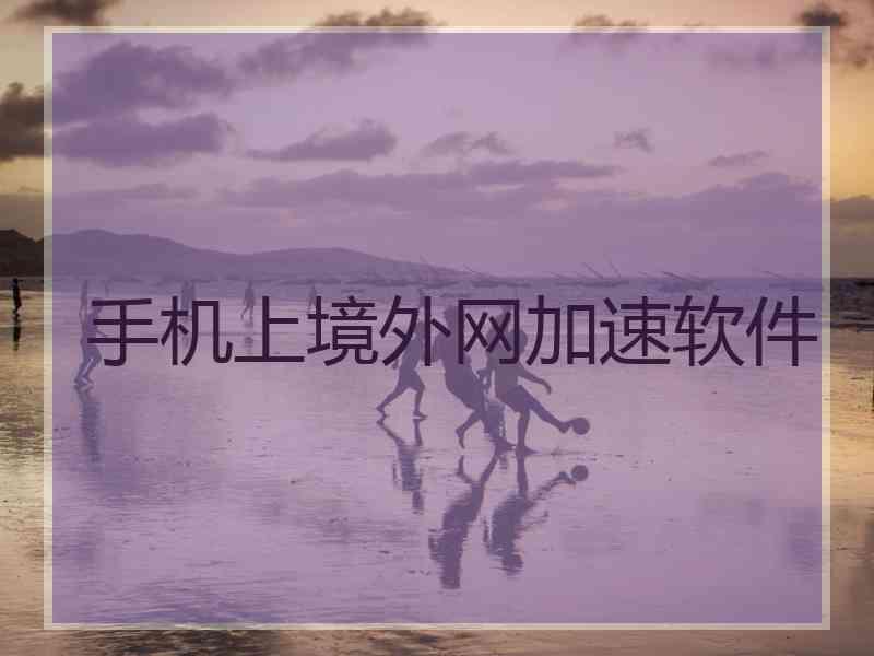手机上境外网加速软件