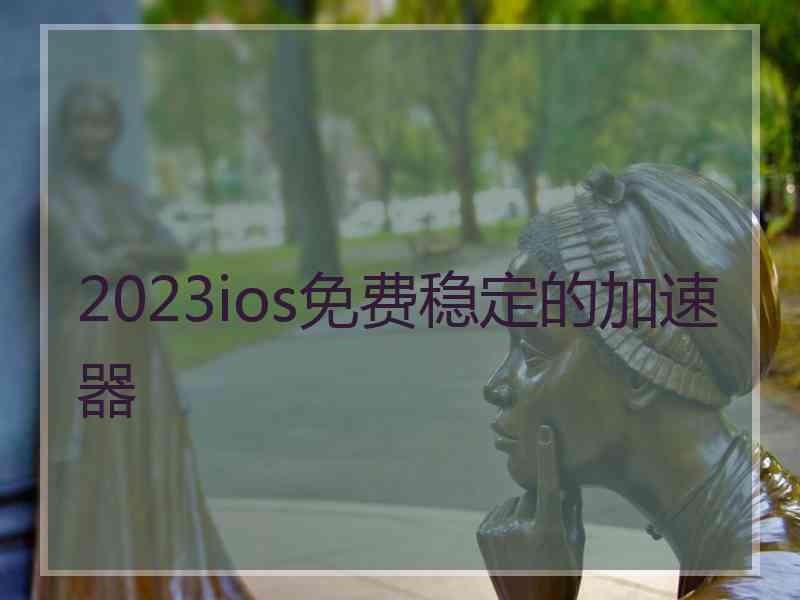 2023ios免费稳定的加速器