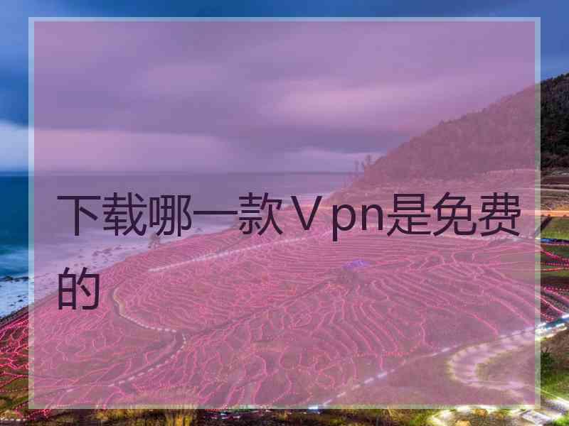下载哪一款Ⅴpn是免费的