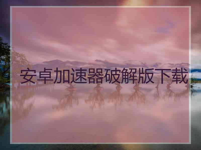 安卓加速器破解版下载