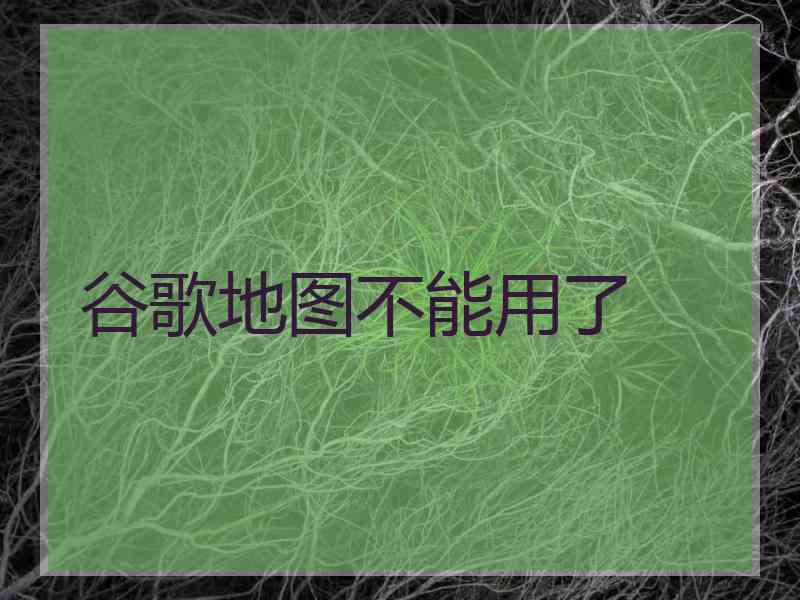 谷歌地图不能用了