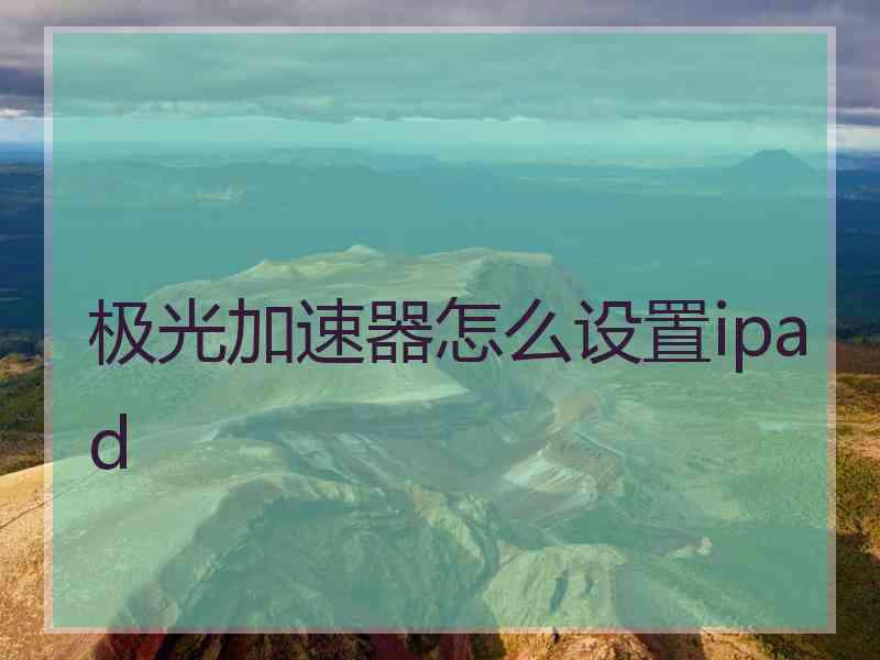 极光加速器怎么设置ipad