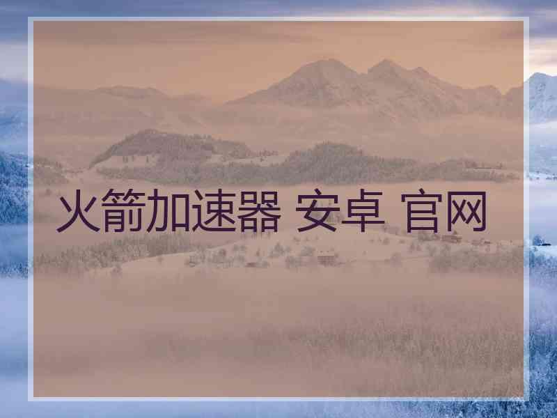 火箭加速器 安卓 官网