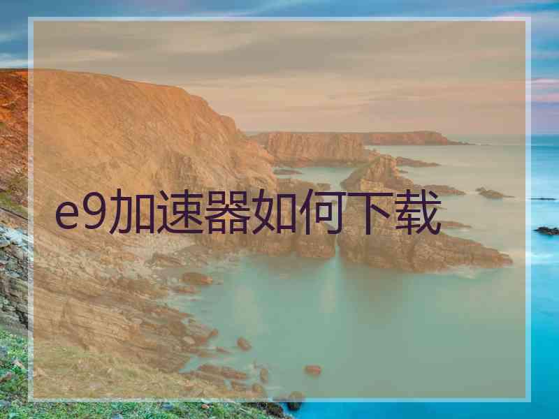 e9加速器如何下载
