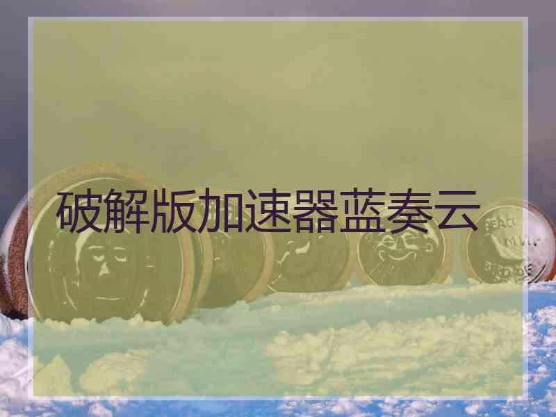 破解版加速器蓝奏云