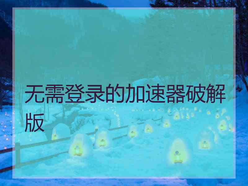 无需登录的加速器破解版