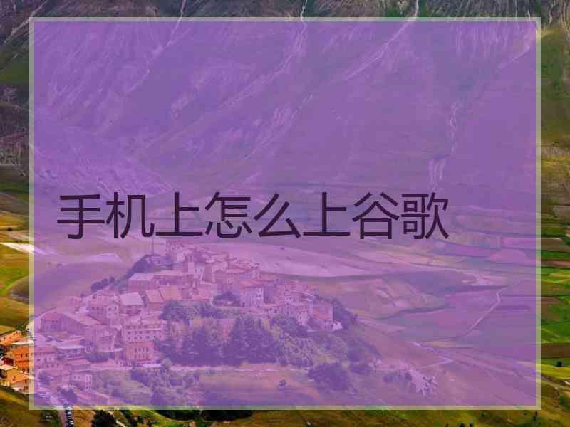 手机上怎么上谷歌