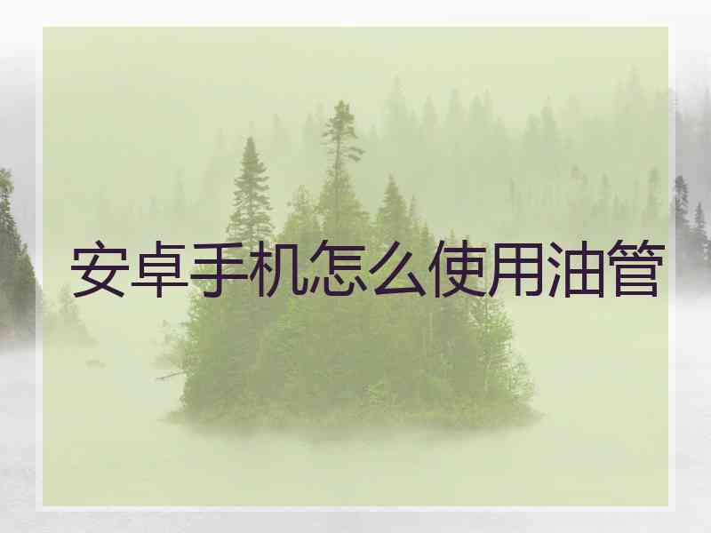 安卓手机怎么使用油管