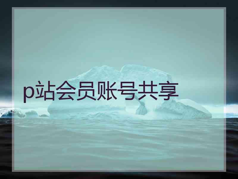 p站会员账号共享