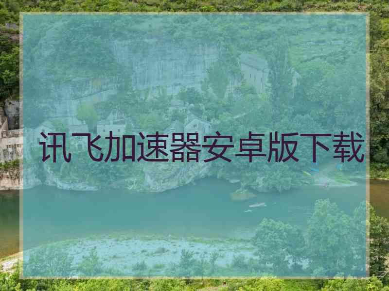 讯飞加速器安卓版下载