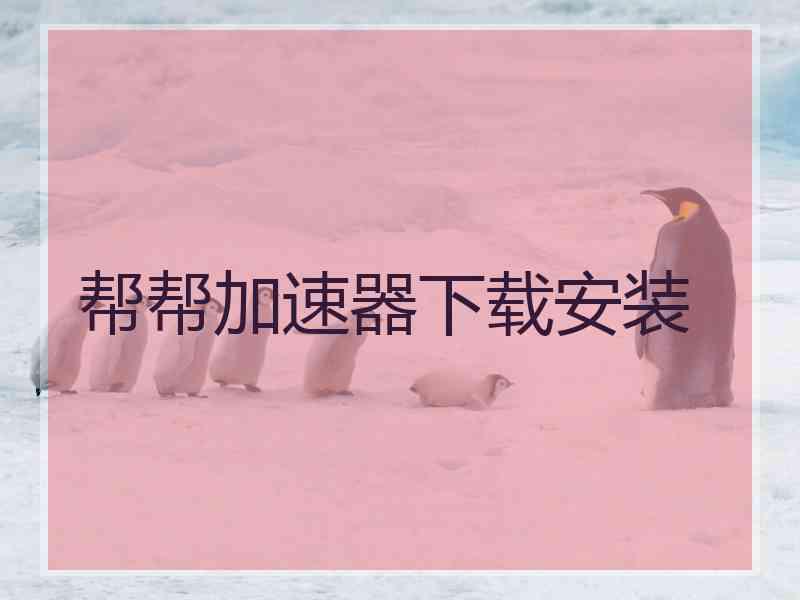 帮帮加速器下载安装
