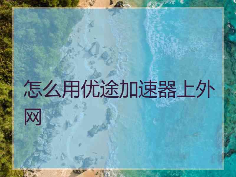 怎么用优途加速器上外网