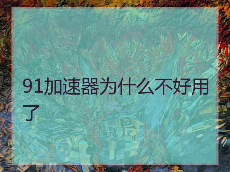 91加速器为什么不好用了