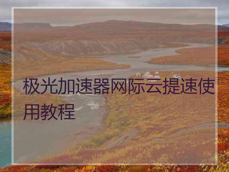 极光加速器网际云提速使用教程