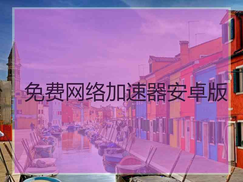 免费网络加速器安卓版