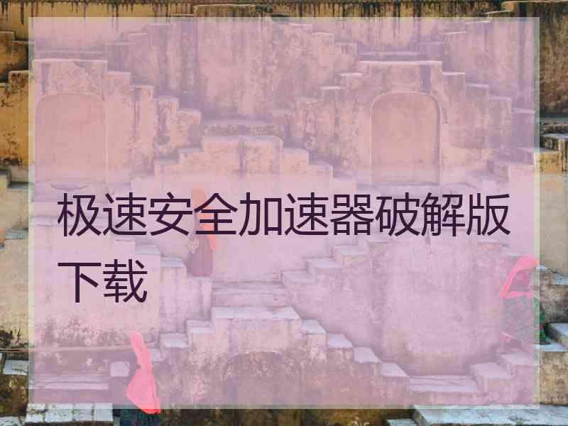 极速安全加速器破解版下载