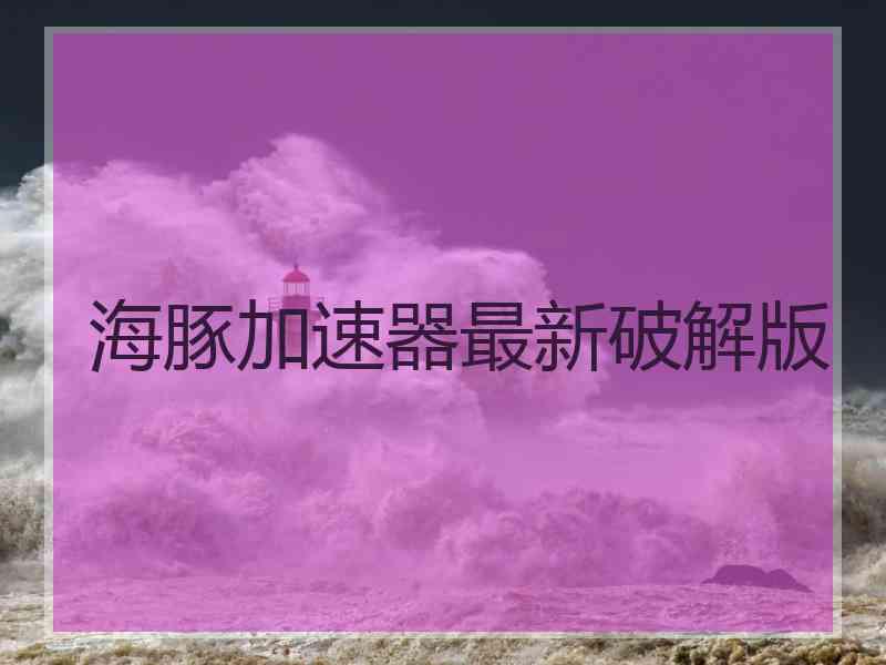 海豚加速器最新破解版