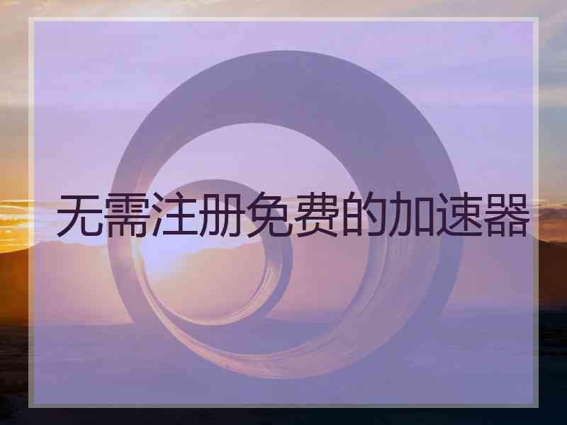 无需注册免费的加速器