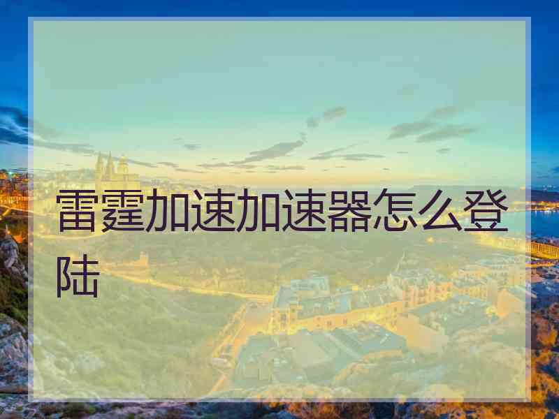 雷霆加速加速器怎么登陆
