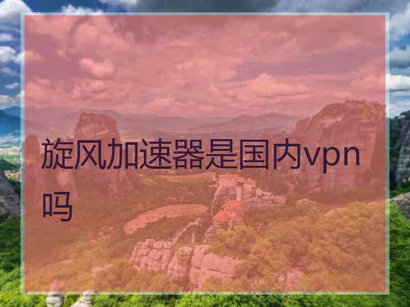 旋风加速器是国内vpn吗