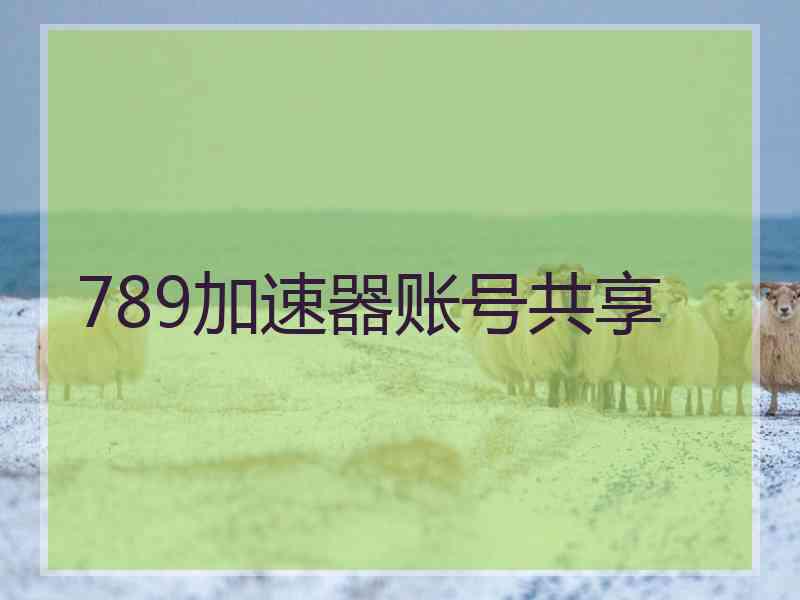789加速器账号共享