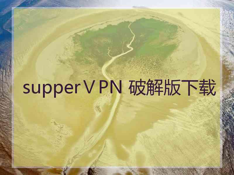 supperⅤPN 破解版下载