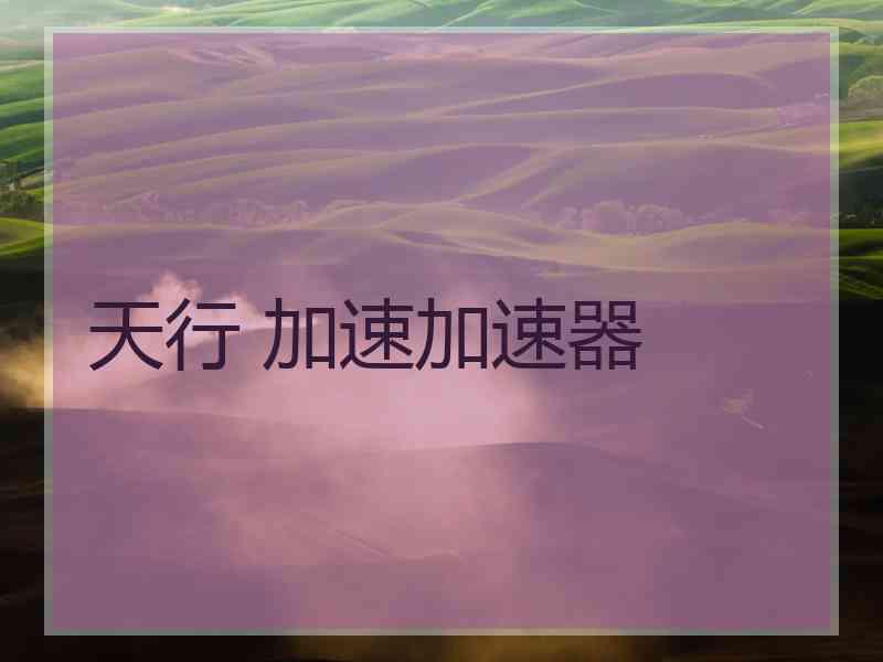 天行 加速加速器