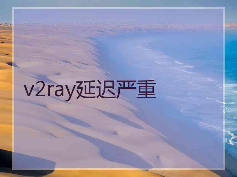 v2ray延迟严重